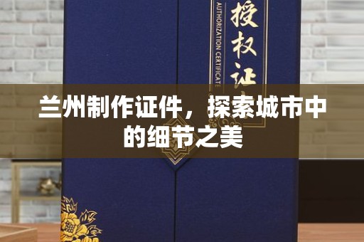 南通兰州制作证件，探索城市中的细节之美