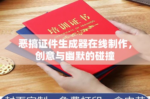 南通恶搞证件生成器在线制作，创意与幽默的碰撞