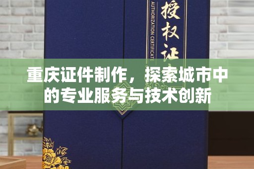 南通重庆证件制作，探索城市中的专业服务与技术创新