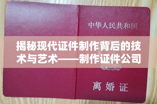 南通揭秘现代证件制作背后的技术与艺术——制作证件公司的专业之道