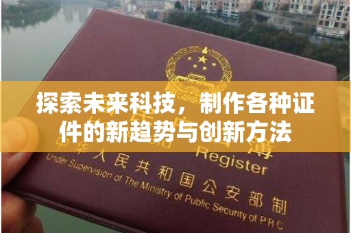 南通探索未来科技，制作各种证件的新趋势与创新方法