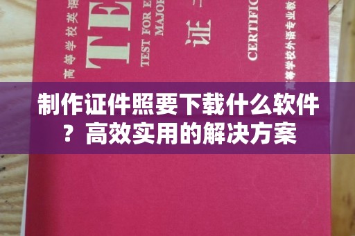 南通制作证件照要下载什么软件？高效实用的解决方案