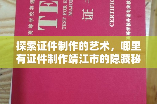 南通探索证件制作的艺术，哪里有证件制作靖江市的隐藏秘诀