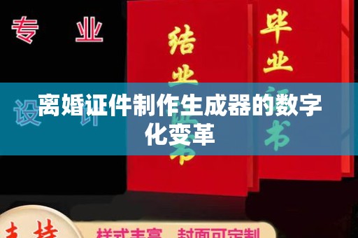 南通离婚证件制作生成器的数字化变革