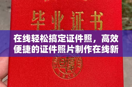 南通在线轻松搞定证件照，高效便捷的证件照片制作在线新体验