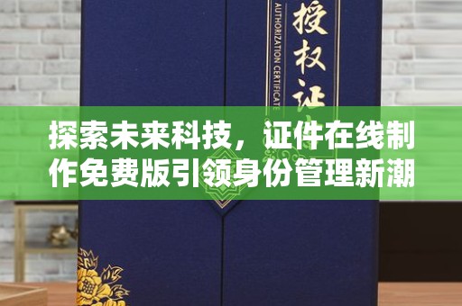 南通探索未来科技，证件在线制作免费版引领身份管理新潮流