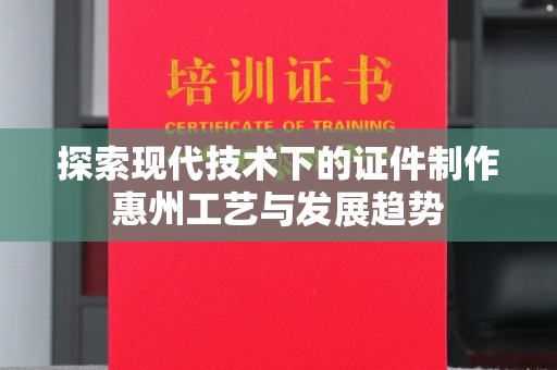 南通探索现代技术下的证件制作惠州工艺与发展趋势
