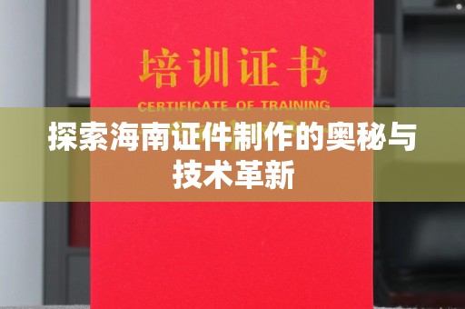 南通探索海南证件制作的奥秘与技术革新