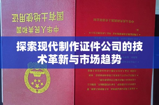 南通探索现代制作证件公司的技术革新与市场趋势
