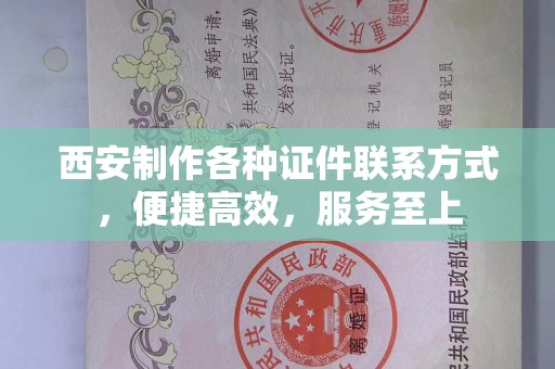 南通西安制作各种证件联系方式，便捷高效，服务至上