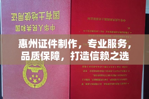 南通惠州证件制作，专业服务，品质保障，打造信赖之选