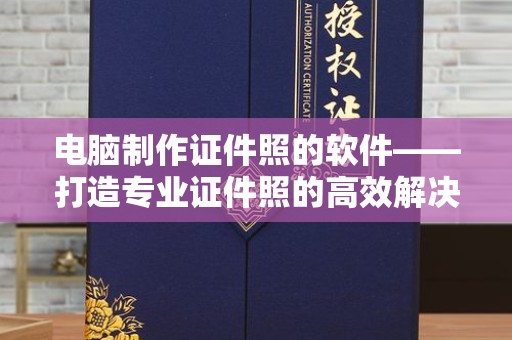 南通电脑制作证件照的软件——打造专业证件照的高效解决方案