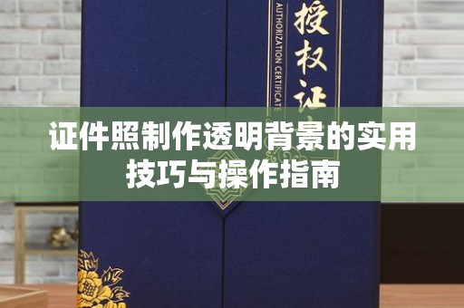 南通证件照制作透明背景的实用技巧与操作指南